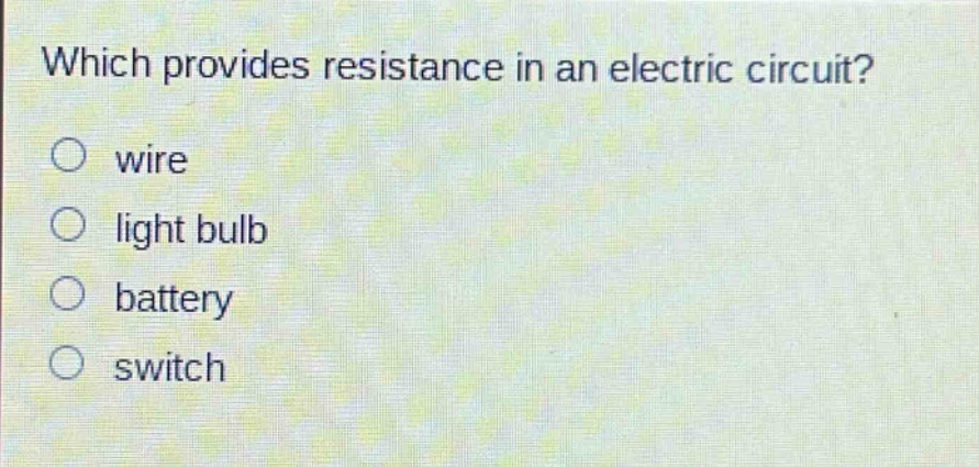 which provides resistance in an electric circuit?\no wire\no light bulb\no battery\no switch