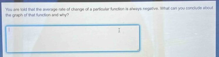 you are told that the average rate of change of a particular function is always negative. what can you conclude about the graph of that function and why?