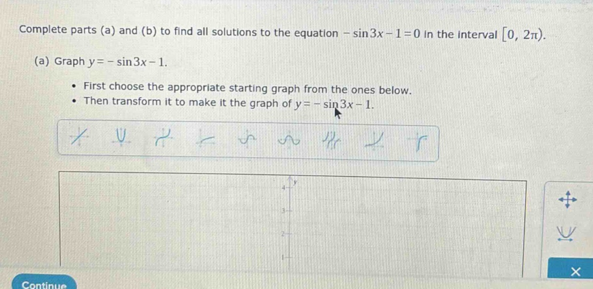 complete parts (a) and (b) to find all solutions to the equation - sin3x - 1 = 0 in the interval 0, 2π). (a) graph y = - sin3x - 1. • first choose the appropriate starting graph from the ones below. • then transform it to make it the graph of y = - sin3x - 1.