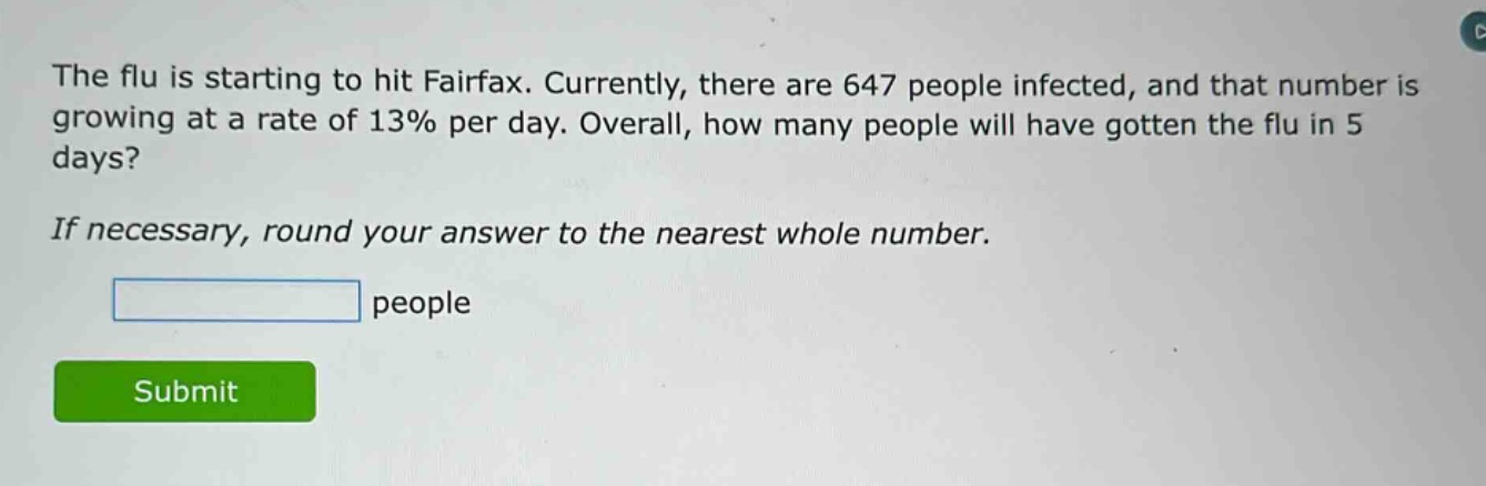 the flu is starting to hit fairfax. currently, there are 647 people infected, and that number is growing at a rate of 13% per day. overall, how many people will have gotten the flu in 5 days? if necessary, round your answer to the nearest whole number. people