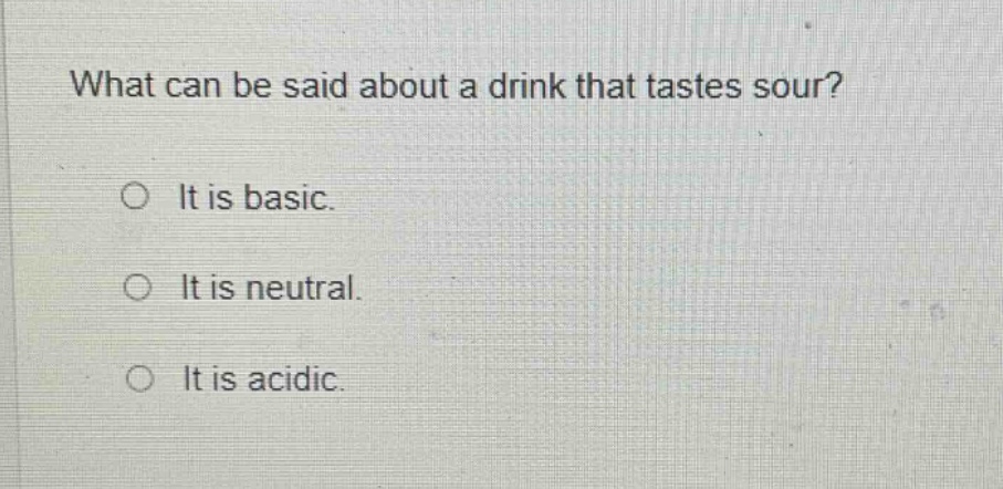 what can be said about a drink that tastes sour?\no it is basic.\no it is neutral.\no it is acidic.