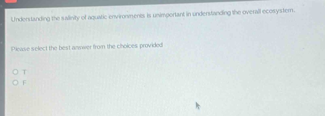 understanding the salinity of aquatic environments is unimportant in understanding the overall ecosystem. please select the best answer from the choices provided\no t\no f