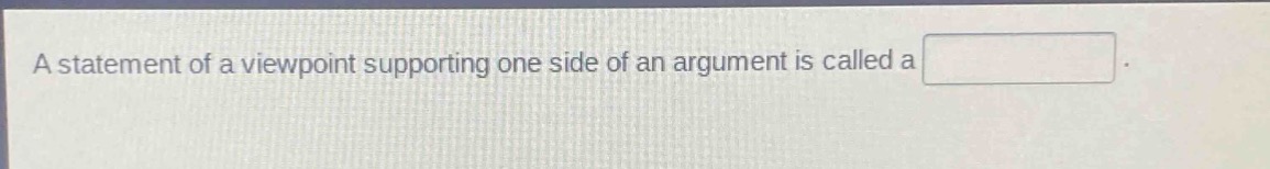 a statement of a viewpoint supporting one side of an argument is called a .