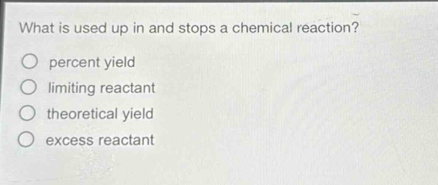 what is used up in and stops a chemical reaction?\npercent yield\nlimiting reactant\ntheoretical yield\nexcess reactant