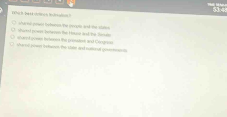which best defines federalism?\nshared power between the people and the states\nshared power between the house and the senate\nshared power between the president and congress\nshared power between the state and national governments