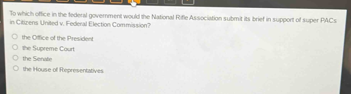 to which office in the federal government would the national rifle association submit its brief in support of super pacs in citizens united v. federal election commission?\no the office of the president\no the supreme court\no the senate\no the house of representatives