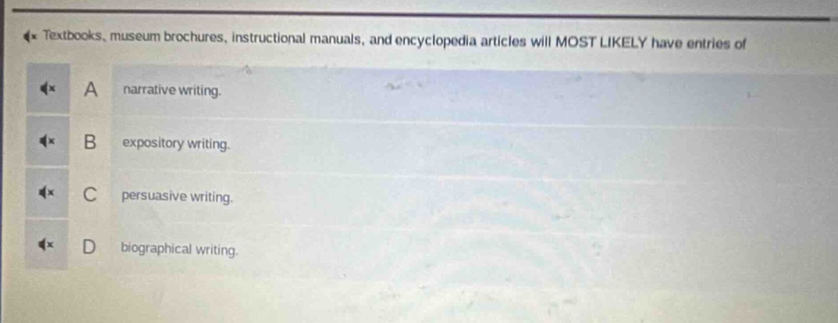 textbooks, museum brochures, instructional manuals, and encyclopedia articles will most likely have entries of\na narrative writing.\nb expository writing.\nc persuasive writing.\nd biographical writing.
