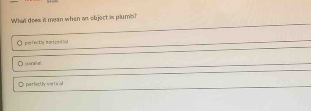 what does it mean when an object is plumb?\no perfectly horizontal\no parallel\no perfectly vertical
