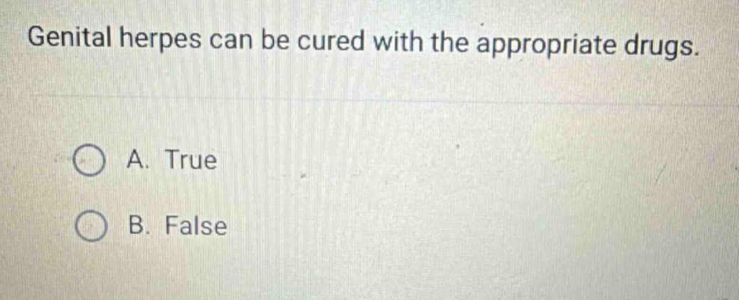 genital herpes can be cured with the appropriate drugs.\na. true\nb. false