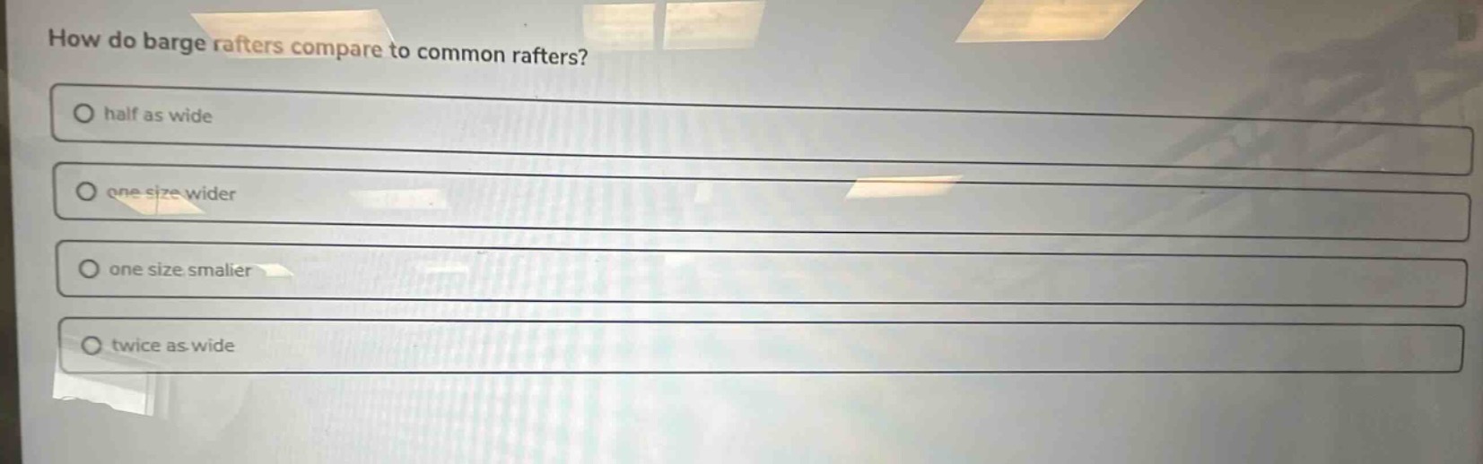 how do barge rafters compare to common rafters?\n○ half as wide\n○ one size wider\n○ one size smaller\n○ twice as wide