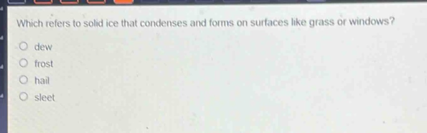 which refers to solid ice that condenses and forms on surfaces like grass or windows?\ndew\nfrost\nhail\nsleet