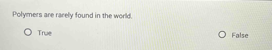 polymers are rarely found in the world.\ntrue\nfalse