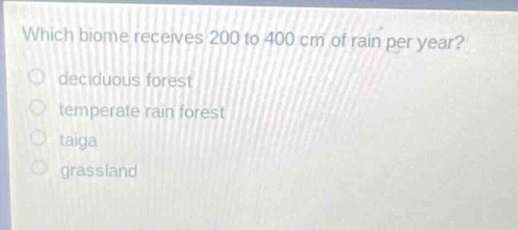which biome receives 200 to 400 cm of rain per year?\ndeciduous forest\ntemperate rain forest\ntaiga\ngrassland