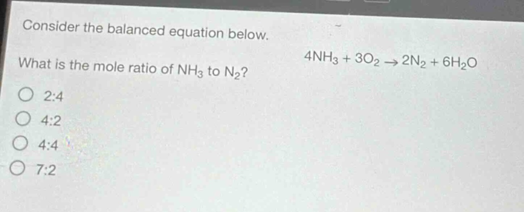 consider the balanced equation below. what is the mole ratio of nh₃ to n₂? 4nh₃ + 3o₂ → 2n₂ + 6h₂o\no 2:4\no 4:2\no 4:4\no 7:2