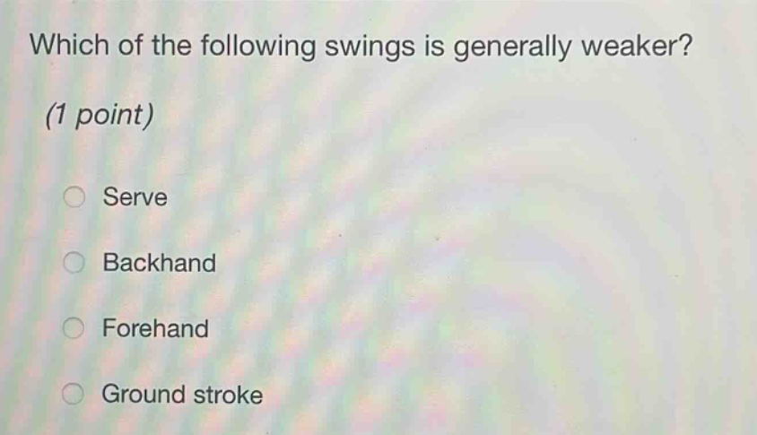 which of the following swings is generally weaker? (1 point)\n○ serve\n○ backhand\n○ forehand\n○ ground stroke