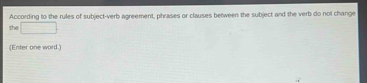 according to the rules of subject - verb agreement, phrases or clauses between the subject and the verb do not change the \n(enter one word.)