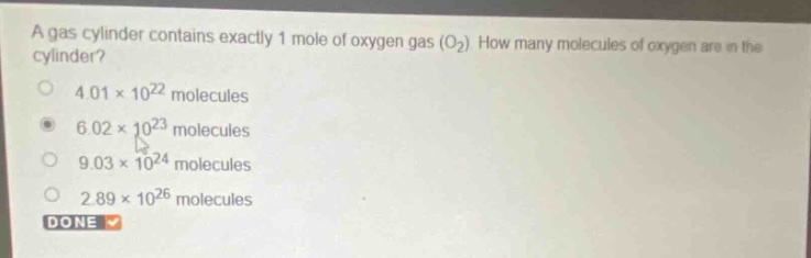 a gas cylinder contains exactly 1 mole of oxygen gas (o₂). how many molecules of oxygen are in the cylinder?\n4.01×10²² molecules\n6.02×10²³ molecules\n9.03×10²⁴ molecules\n2.89×10²⁶ molecules\ndone