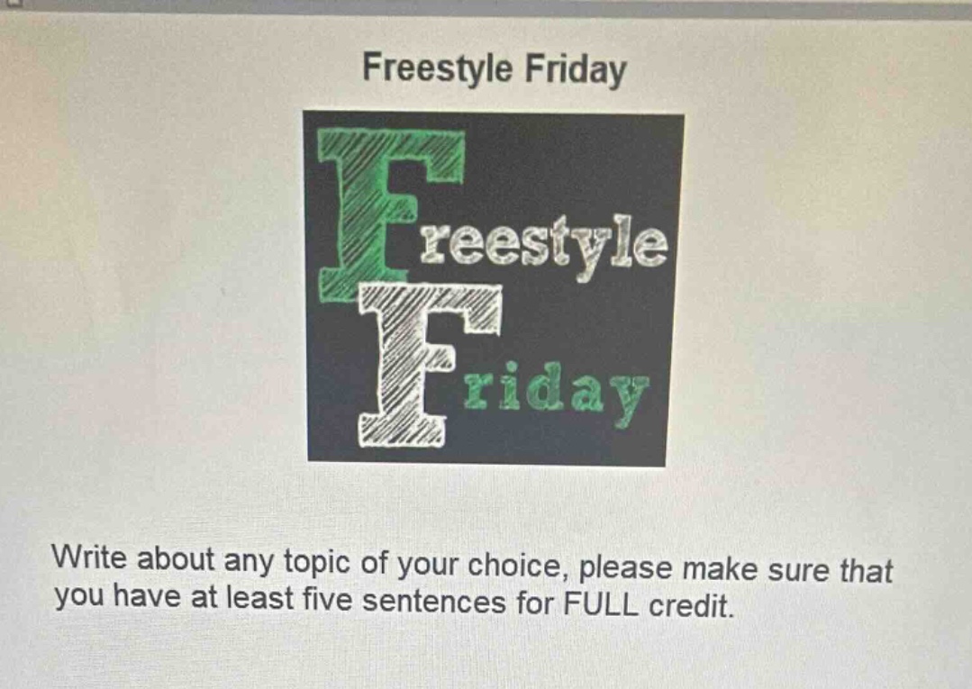 freestyle friday\nwrite about any topic of your choice, please make sure that you have at least five sentences for full credit.