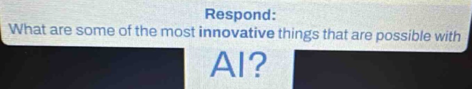 what are some of the most innovative things that are possible with ai? respond: