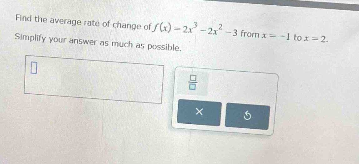 find the average rate of change of $f(x)=2x^{3}-2x^{2}-3$ from $x = - 1$ to $x = 2$. simplify your answer as much as possible.