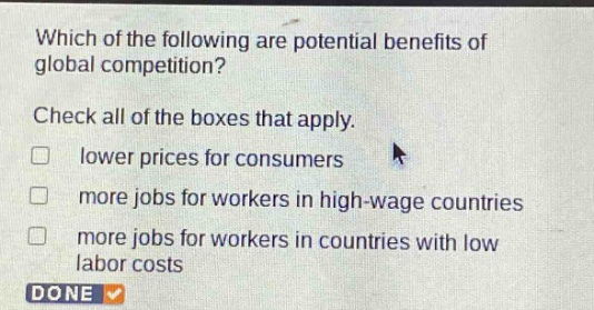 which of the following are potential benefits of global competition? check all of the boxes that apply. lower prices for consumers more jobs for workers in high - wage countries more jobs for workers in countries with low labor costs done