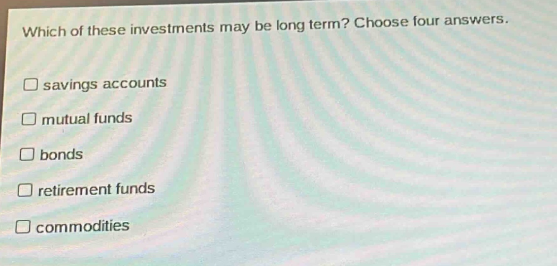 which of these investments may be long - term? choose four answers. savings accounts mutual funds bonds retirement funds commodities