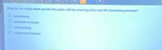 what do the media most provide the public with by covering policy and the law - making process?\nconsistency\ncomplete accuracy\ntransparency\ncomprehensiveness