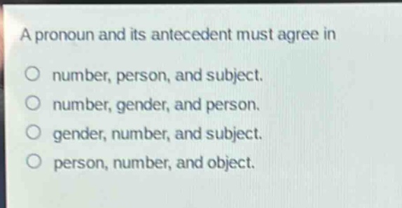 a pronoun and its antecedent must agree in\no number, person, and subject.\no number, gender, and person.\no gender, number, and subject.\no person, number, and object.