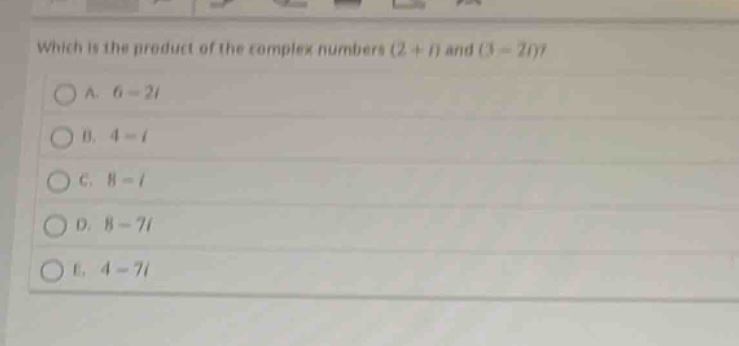 which is the product of the complex numbers (2 + i) and (3 - 2i)?\na. 6 - 2i\nb. 4 - i\nc. 8 - i\nd. 8 - 7i\ne. 4 - 7i