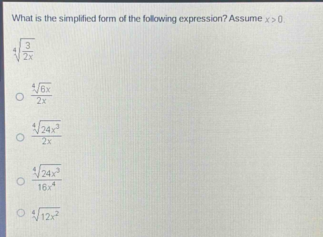 what is the simplified form of the following expression? assume x > 0. (sqrt4{\frac{3}{2x}}) (\frac{sqrt4{6x}}{2x}) (\frac{sqrt4{24x^{3}}}{2x}) (\frac{sqrt4{24x^{3}}}{16x^{4}}) (sqrt4{12x^{2}})