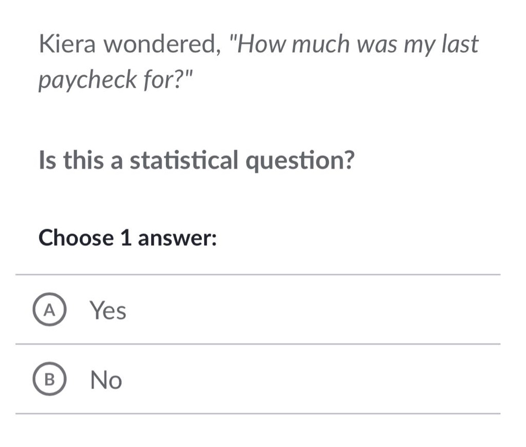 kiera wondered, \how much was my last paycheck for?\ is this a statistical question? choose 1 answer: a yes b no