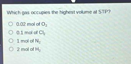 which gas occupies the highest volume at stp?\no 0.02 mol of o₂\no 0.1 mol of cl₂\no 1 mol of n₂\no 2 mol of h₂