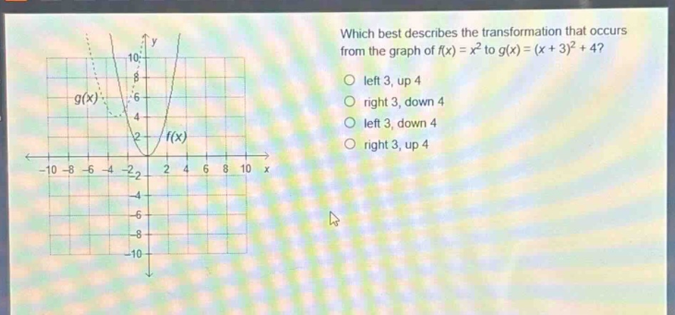 which best describes the transformation that occurs from the graph of f(x) = x² to g(x)=(x + 3)²+4? left 3, up 4 right 3, down 4 left 3, down 4 right 3, up 4