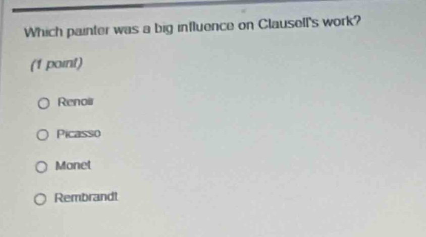 which painter was a big influence on clausells work? (1 point)\n○ renoir\n○ picasso\n○ monet\n○ rembrandt