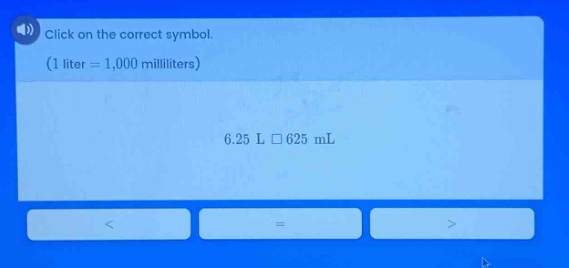click on the correct symbol. (1 liter = 1,000 milliliters) 6.25 l □ 625 ml