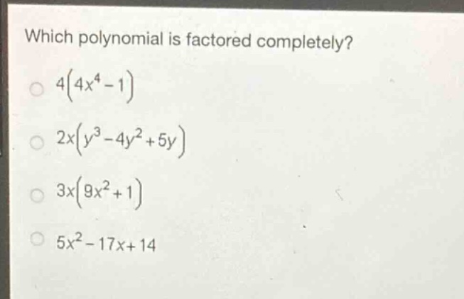which polynomial is factored completely?\n4(4x^4 - 1)\n2x(y^3 - 4y^2 + 5y)\n3x(9x^2 + 1)\n5x^2 - 17x + 14