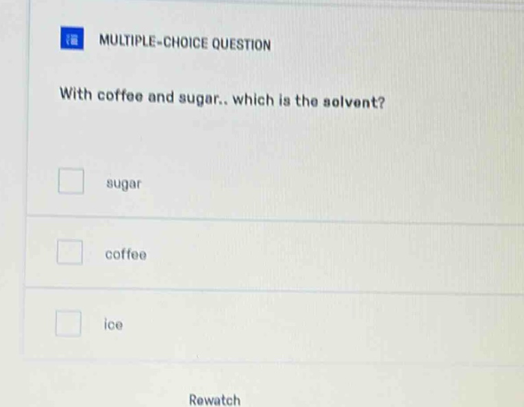 multiple - choice question\nwith coffee and sugar.. which is the solvent?\nsugar\ncoffee\nice\nrewatch