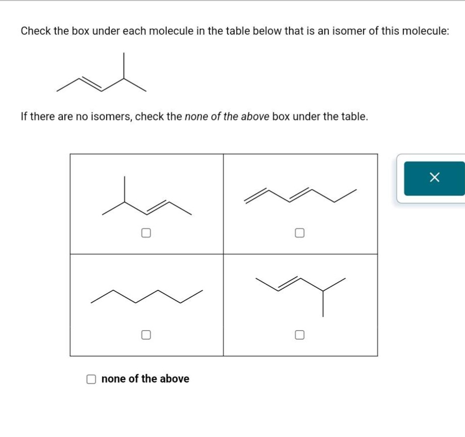 check the box under each molecule in the table below that is an isomer of this molecule: if there are no isomers, check the none of the above box under the table.