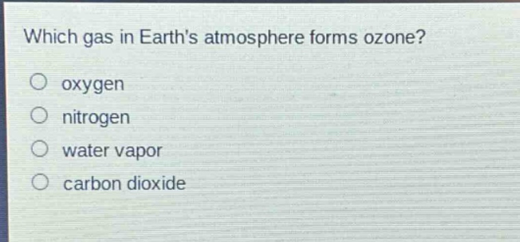 which gas in earths atmosphere forms ozone?\no oxygen\no nitrogen\no water vapor\no carbon dioxide