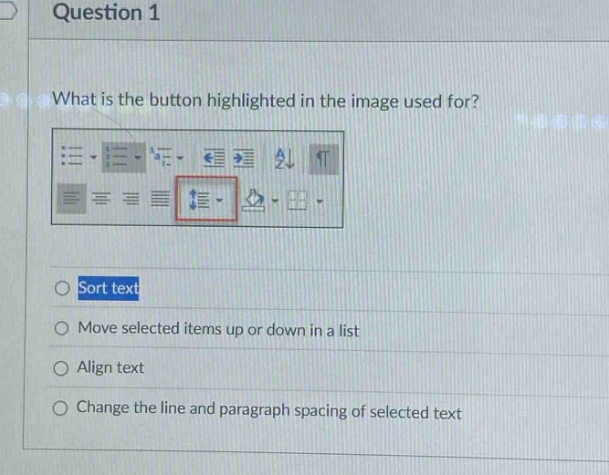 question 1\nwhat is the button highlighted in the image used for?\nsort text\nmove selected items up or down in a list\nalign text\nchange the line and paragraph spacing of selected text