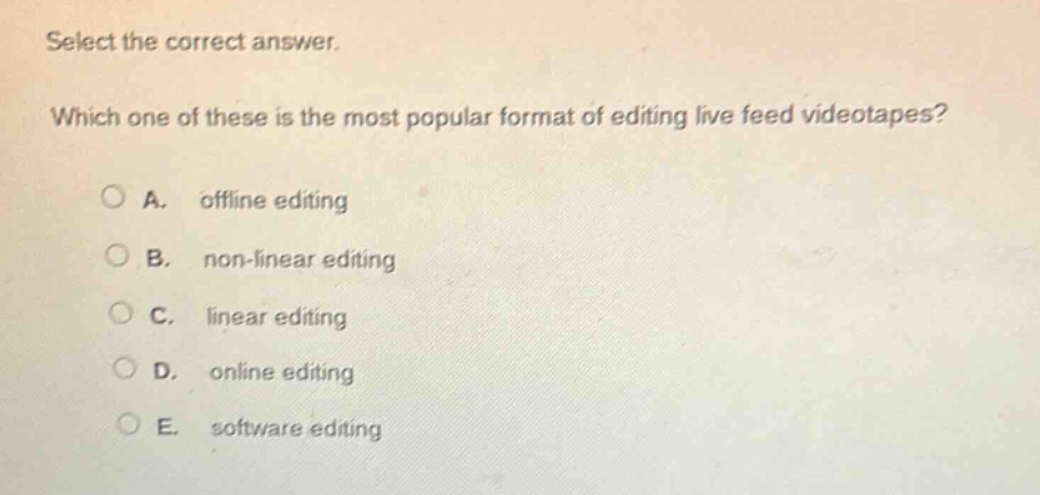 select the correct answer. which one of these is the most popular format of editing live feed videotapes? a. offline editing b. non - linear editing c. linear editing d. online editing e. software editing