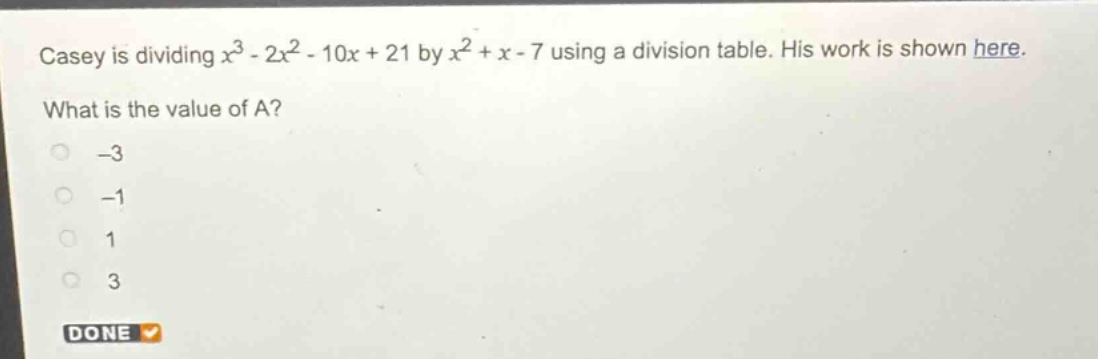 casey is dividing $x^{3}-2x^{2}-10x + 21$ by $x^{2}+x - 7$ using a division table. his work is shown here. what is the value of a? -3 -1 1 3 done