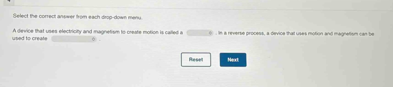select the correct answer from each drop - down menu. a device that uses electricity and magnetism to create motion is called a. in a reverse process, a device that uses motion and magnetism can be used to create.