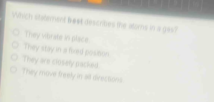which statement best describes the atoms in a gas? they vibrate in place. they stay in a fixed position. they are closely packed. they move freely in all directions.