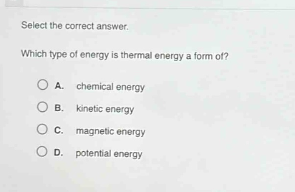 select the correct answer. which type of energy is thermal energy a form of? a. chemical energy b. kinetic energy c. magnetic energy d. potential energy