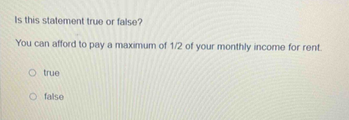 is this statement true or false? you can afford to pay a maximum of 1/2 of your monthly income for rent. true false