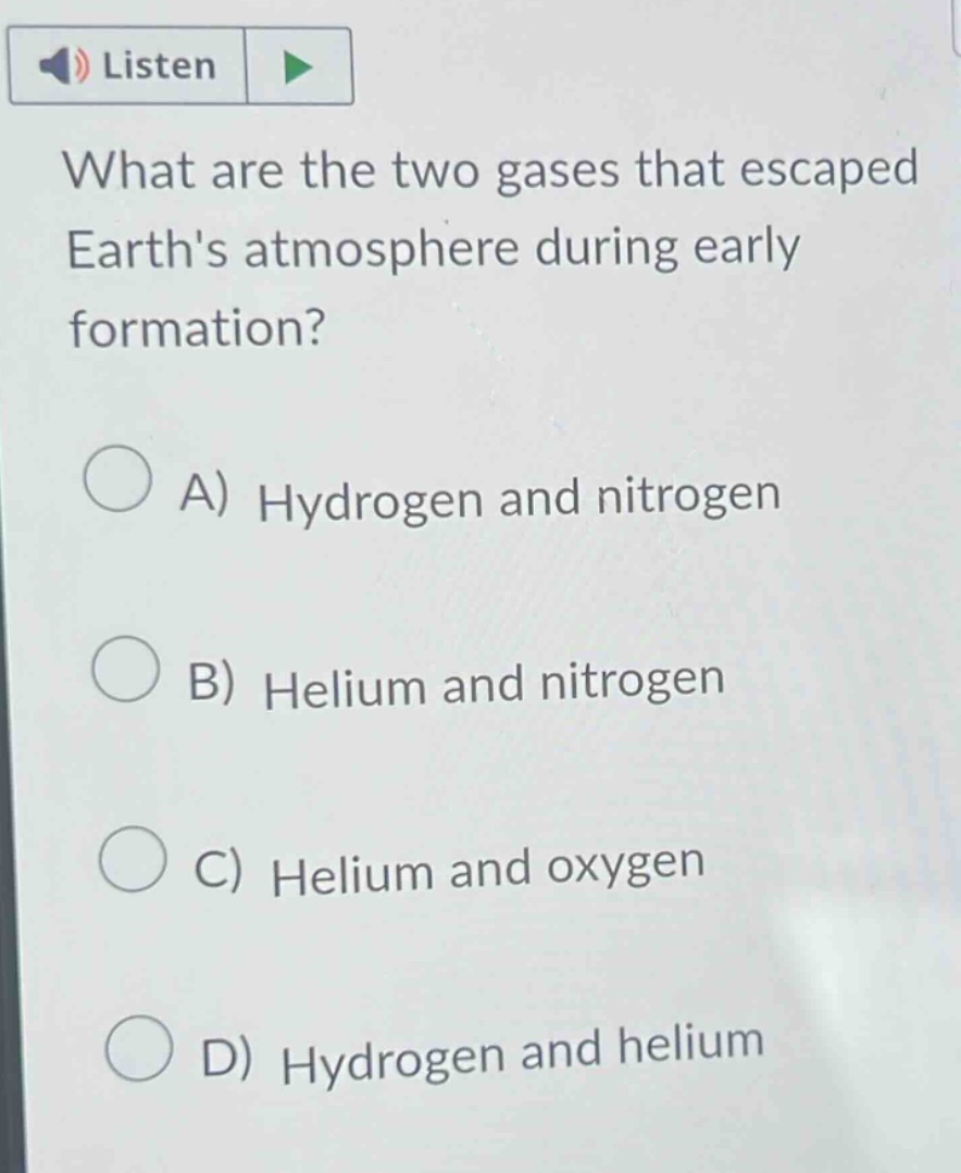 what are the two gases that escaped earths atmosphere during early formation?\na) hydrogen and nitrogen\nb) helium and nitrogen\nc) helium and oxygen\nd) hydrogen and helium
