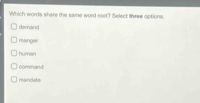 which words share the same word root? select three options.\ndemand\nmanger\nhuman\ncommand\nmandate