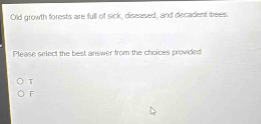 old growth forests are full of sick, diseased, and decadent trees. please select the best answer from the choices provided. o t o f