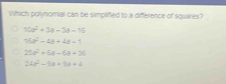 which polynomial can be simplified to a difference of squares?\n10a² + 3a - 3a - 16\n16a² - 4a + 4a - 1\n25a² + 6a - 6a + 36\n24a² - 9a + 9a + 4